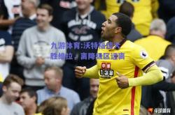 九游体育:沃特福德大胜维拉，离降级区远离