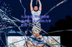 九游体育:火爆对决即将上演！豪门球队力争胜利