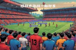 九游体育:欧洲顶尖球队云集，一触即发的激战即将展开