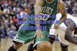 九游体育:凯尔特人队经验球员扛起进攻重担，奠定胜局基础