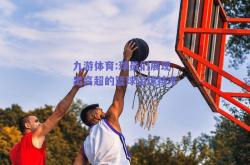 九游体育:球员们展现出高超的篮球运球技术