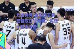 九游体育:山东西王男篮轻取辽宁本钢，实现十胜未有败