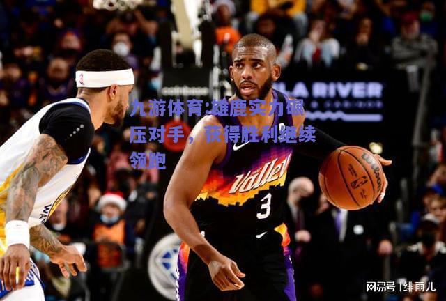 雄鹿实力碾压对手，获得胜利继续领跑