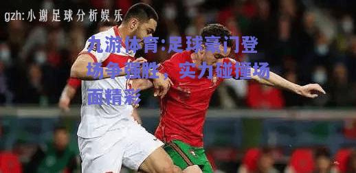 足球豪门登场争强胜，实力碰撞场面精彩
