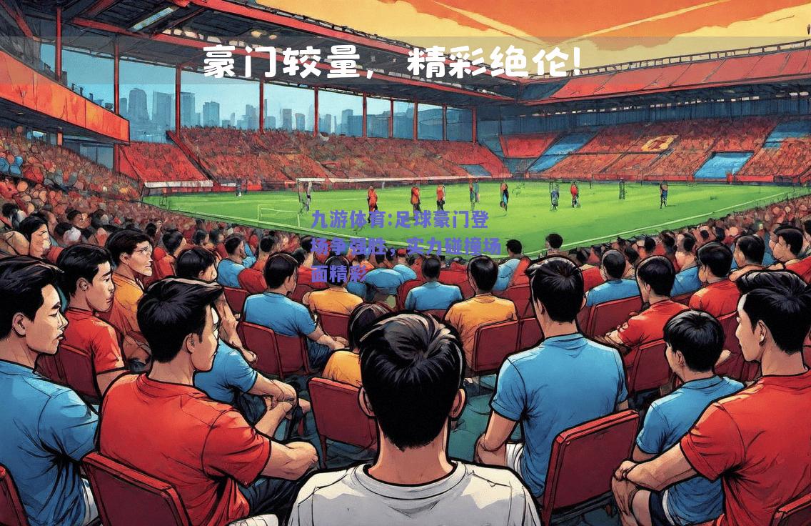足球豪门登场争强胜，实力碰撞场面精彩