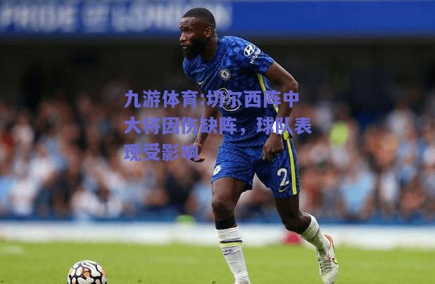 切尔西阵中大将因伤缺阵，球队表现受影响