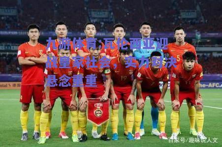 瓦伦西亚迎战皇家社会，实力对决悬念重重