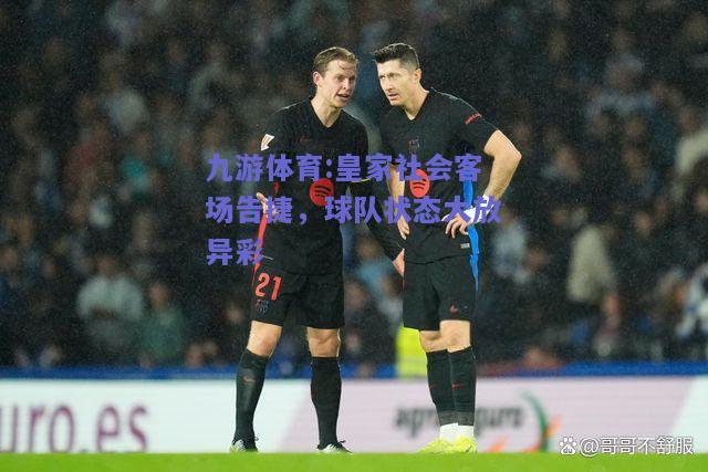 皇家社会客场告捷，球队状态大放异彩