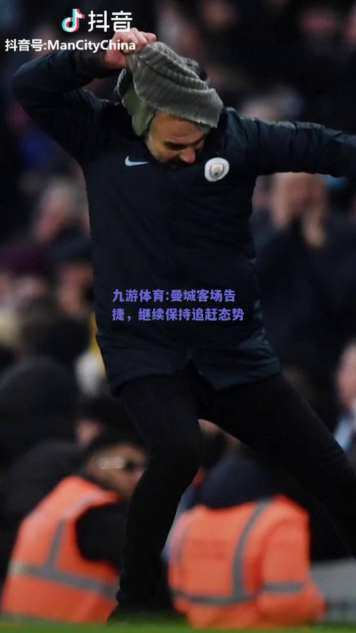 曼城客场告捷，继续保持追赶态势