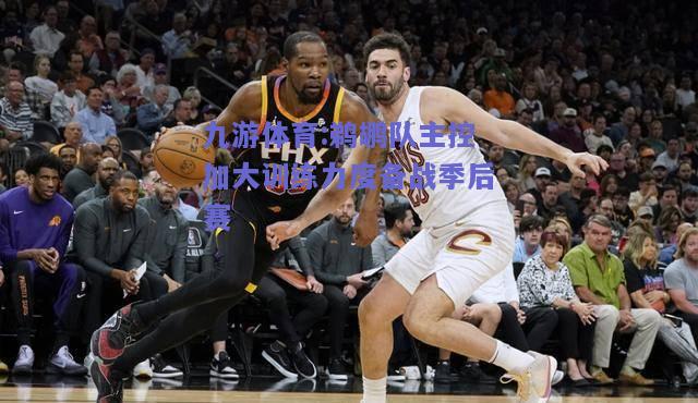 鹈鹕队主控加大训练力度备战季后赛