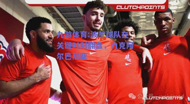 波兰球队在关键时刻翻盘，力克阿尔巴尼亚