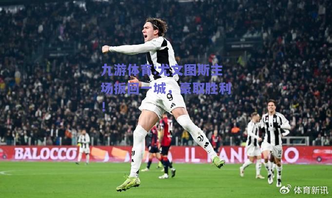 尤文图斯主场扳回一城，豪取胜利！