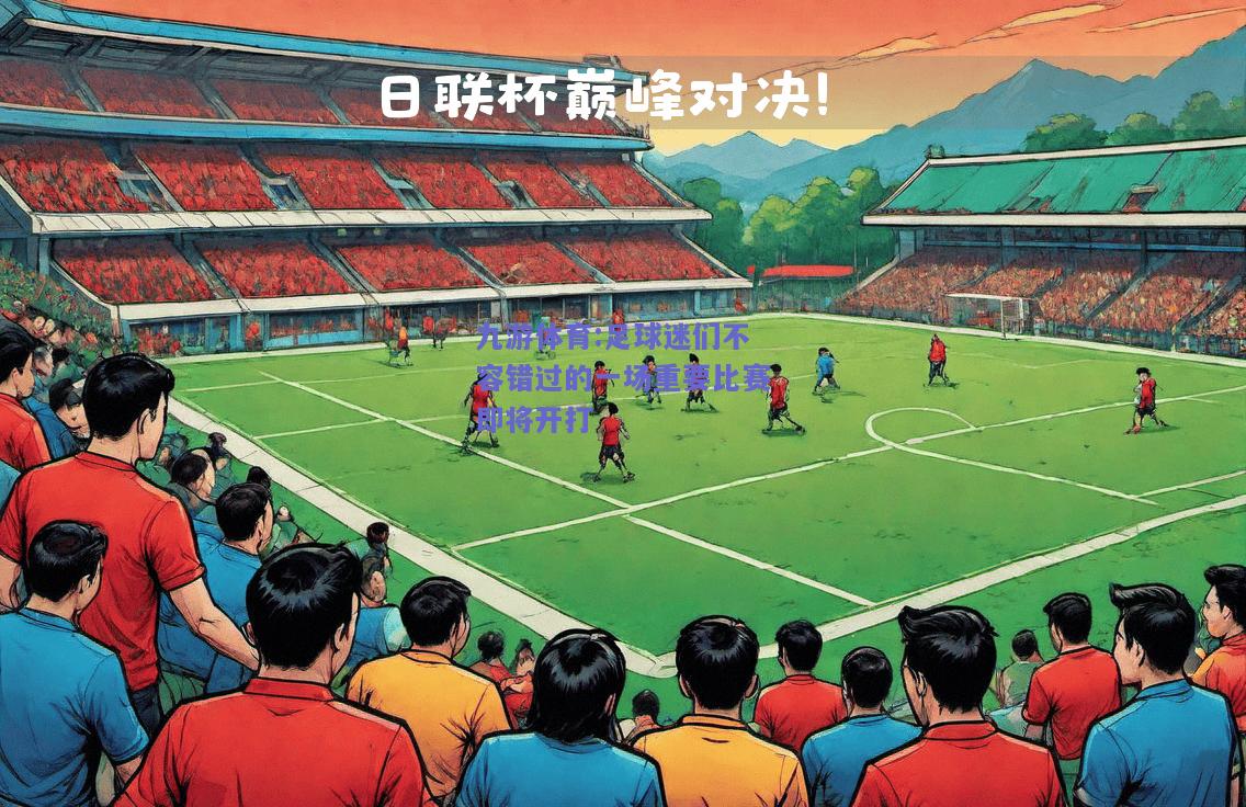 足球迷们不容错过的一场重要比赛即将开打