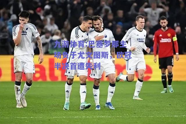 巴塞罗那主场负于尤文图斯，欧冠半决首遭失利