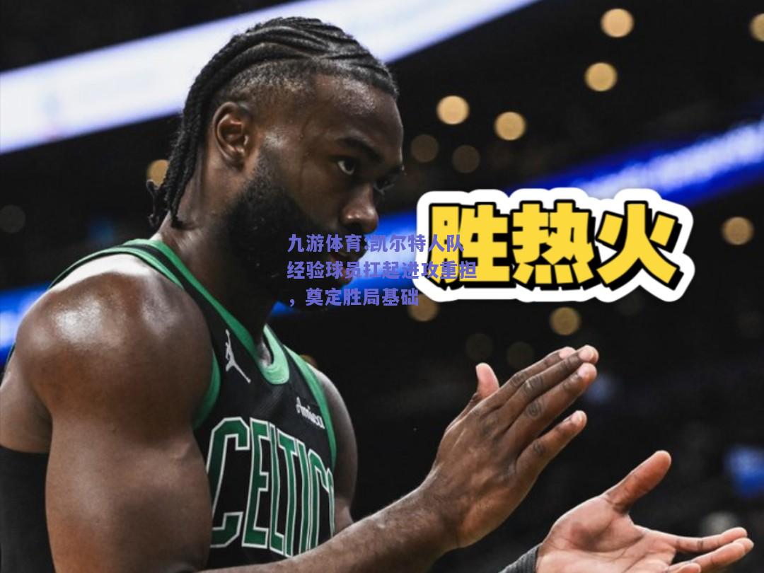 凯尔特人队经验球员扛起进攻重担，奠定胜局基础
