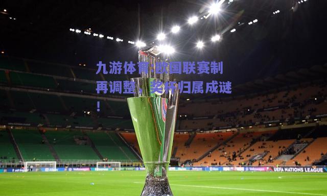 欧国联赛制再调整，奖杯归属成谜！