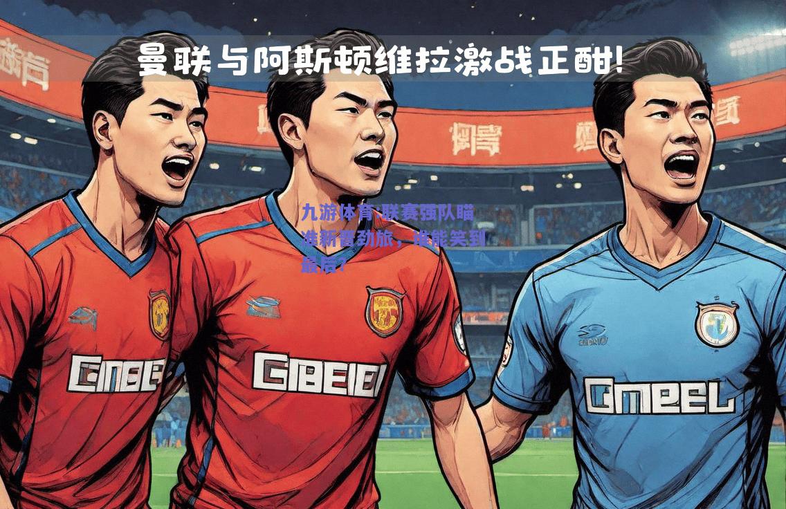 联赛强队瞄准新晋劲旅，谁能笑到最后？