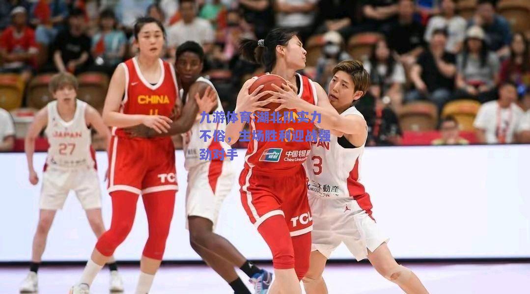 湖北队实力不俗，主场胜利迎战强劲对手