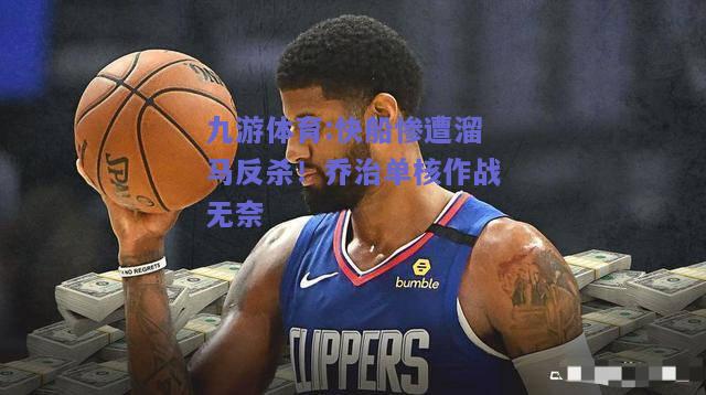 快船惨遭溜马反杀！乔治单核作战无奈