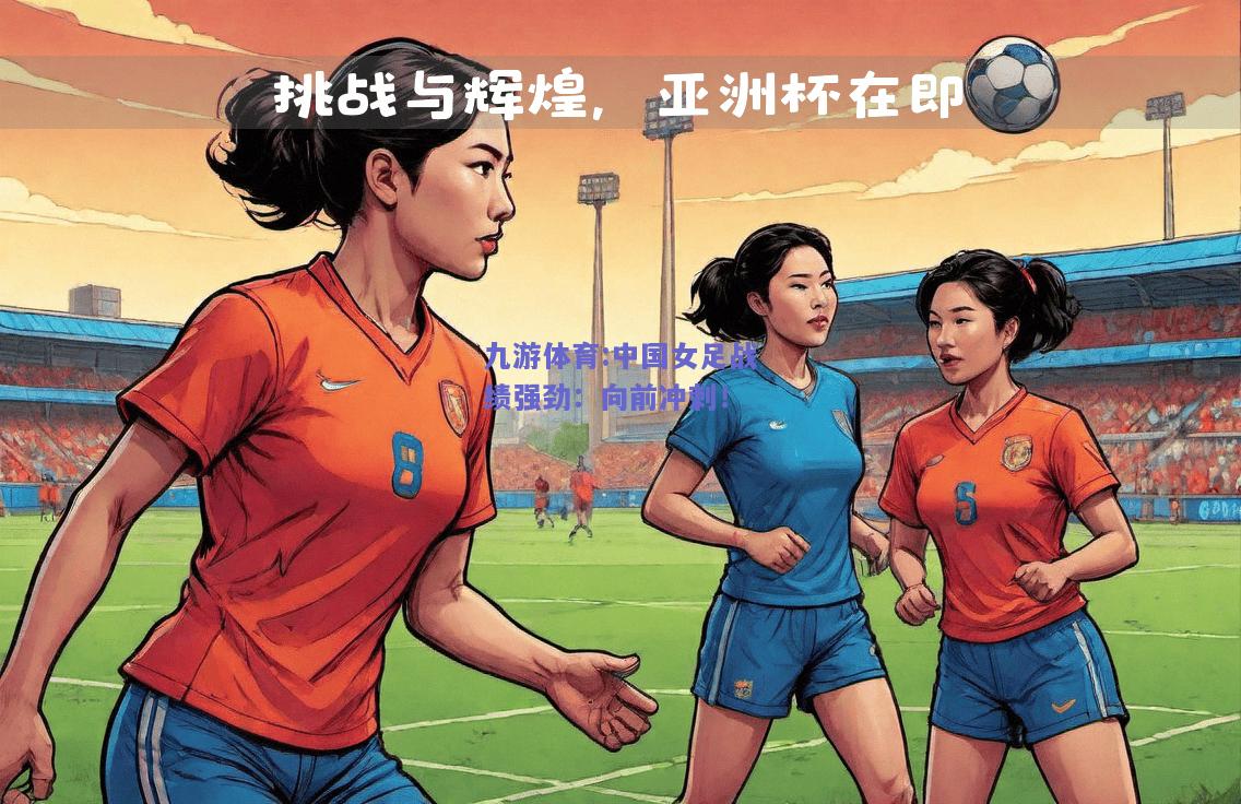 中国女足战绩强劲：向前冲刺！