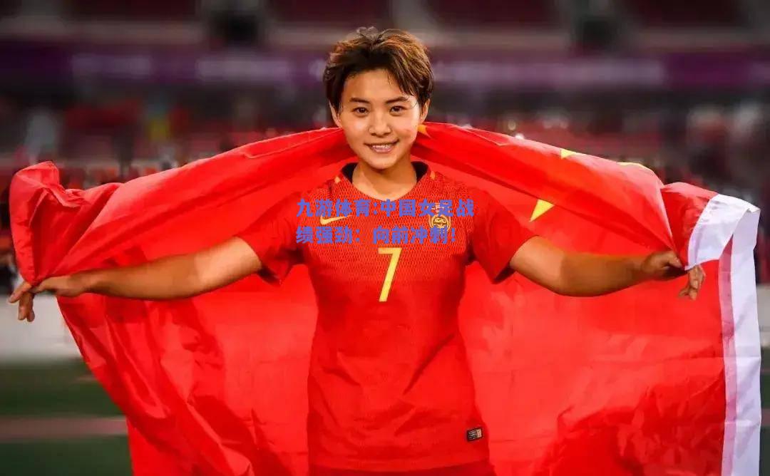 中国女足战绩强劲：向前冲刺！