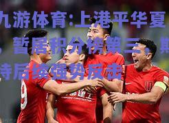 上港平华夏，暂居积分榜第三，期待后续强势反击