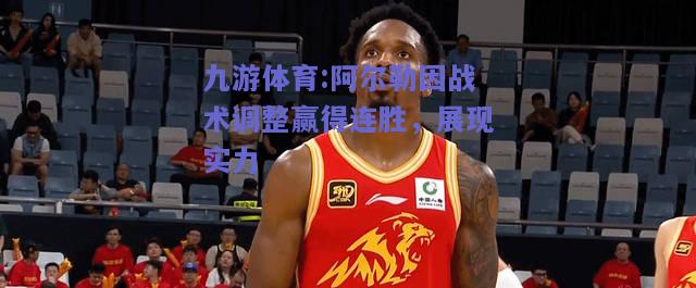 阿尔勒因战术调整赢得连胜，展现实力