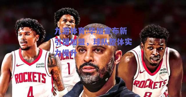 华加宣布新引援加盟，球队整体实力提升