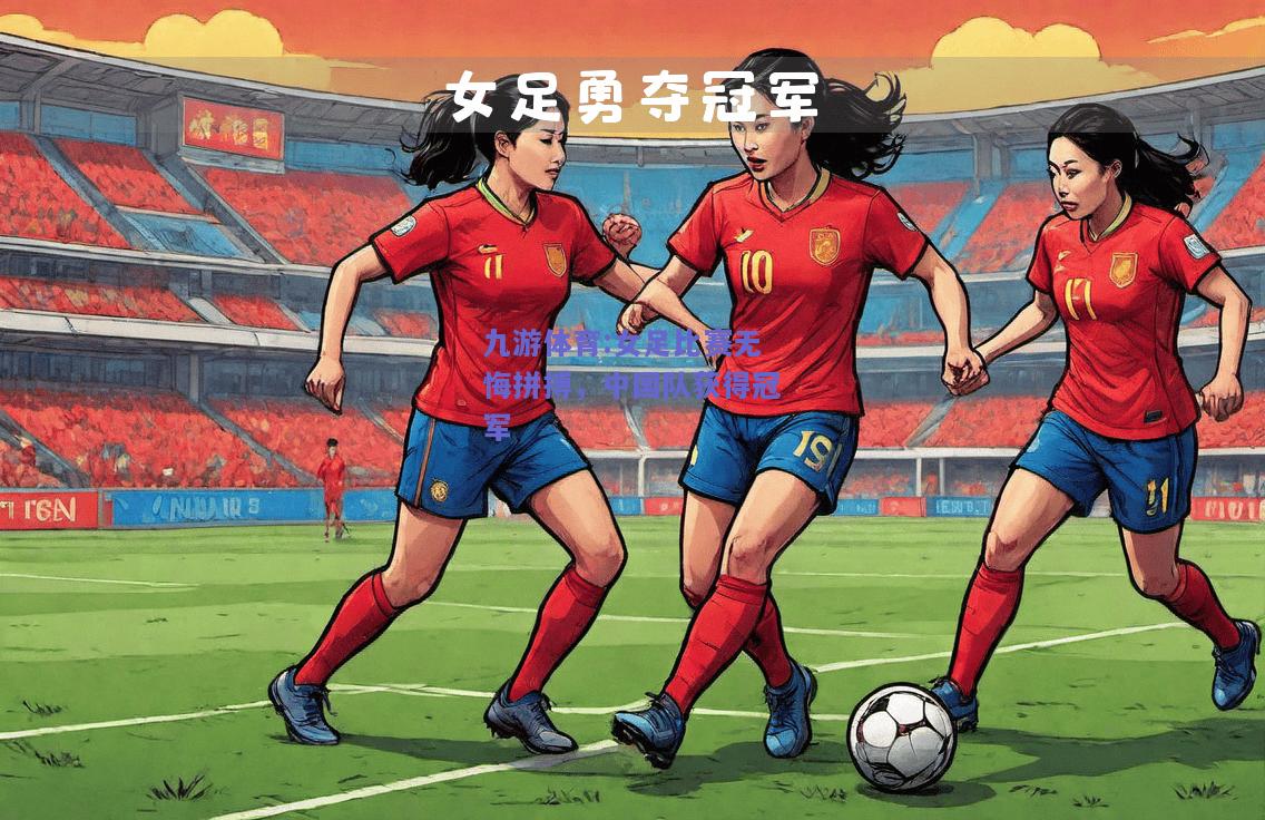 女足比赛无悔拼搏，中国队获得冠军