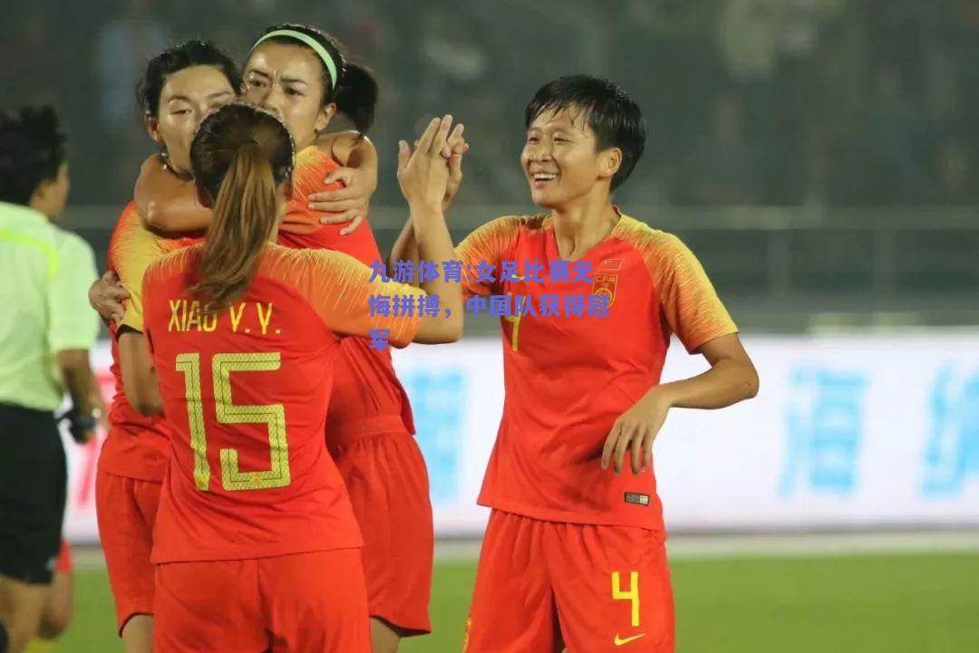 女足比赛无悔拼搏，中国队获得冠军