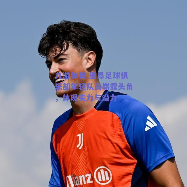 里昂足球俱乐部年轻队员崭露头角，体现实力与潜力