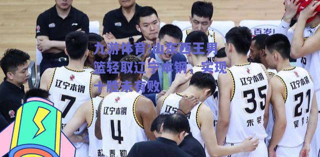 山东西王男篮轻取辽宁本钢，实现十胜未有败